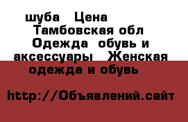 шуба › Цена ­ 3 700 - Тамбовская обл. Одежда, обувь и аксессуары » Женская одежда и обувь   